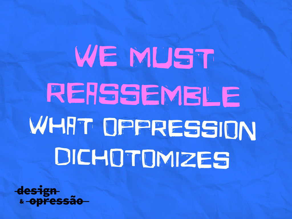 We must reassemble what oppression dichotomizes.