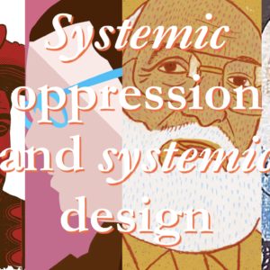 Systemic oppression and systemic design